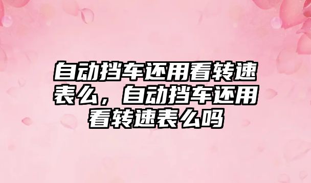 自動擋車還用看轉速表么，自動擋車還用看轉速表么嗎